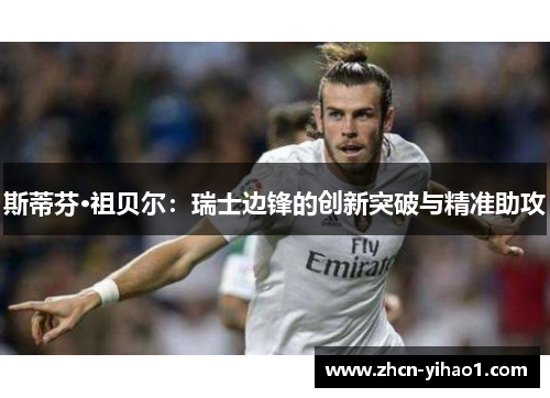 斯蒂芬·祖贝尔：瑞士边锋的创新突破与精准助攻