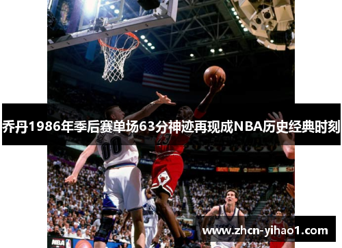 乔丹1986年季后赛单场63分神迹再现成NBA历史经典时刻