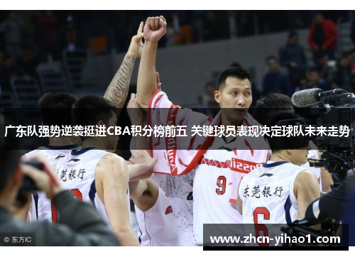 广东队强势逆袭挺进CBA积分榜前五 关键球员表现决定球队未来走势