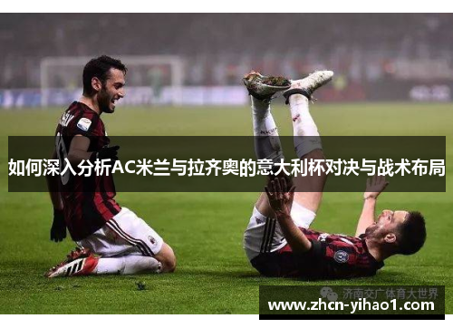如何深入分析AC米兰与拉齐奥的意大利杯对决与战术布局