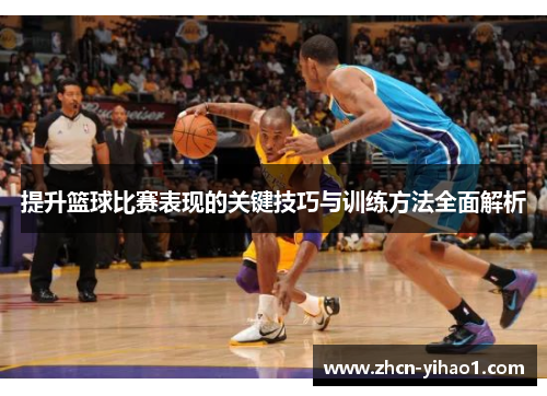 提升篮球比赛表现的关键技巧与训练方法全面解析