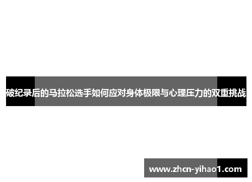 破纪录后的马拉松选手如何应对身体极限与心理压力的双重挑战
