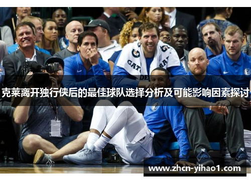 克莱离开独行侠后的最佳球队选择分析及可能影响因素探讨