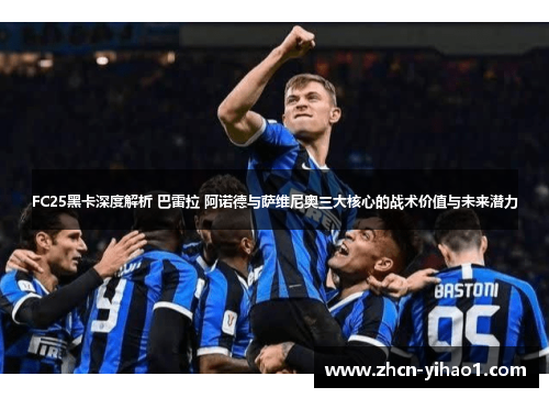 FC25黑卡深度解析 巴雷拉 阿诺德与萨维尼奥三大核心的战术价值与未来潜力