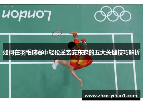 如何在羽毛球赛中轻松逆袭安东森的五大关键技巧解析