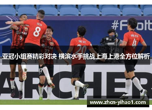 亚冠小组赛精彩对决 横滨水手挑战上海上港全方位解析