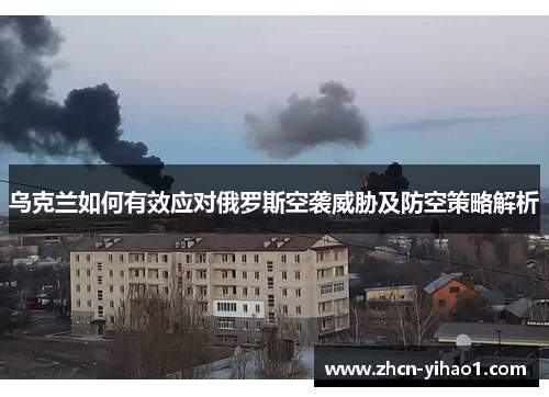 乌克兰如何有效应对俄罗斯空袭威胁及防空策略解析