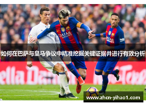 如何在巴萨与皇马争议中精准挖掘关键证据并进行有效分析