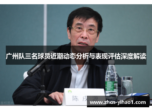 广州队三名球员近期动态分析与表现评估深度解读