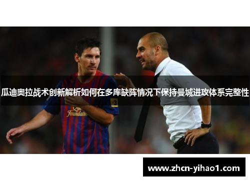 瓜迪奥拉战术创新解析如何在多库缺阵情况下保持曼城进攻体系完整性