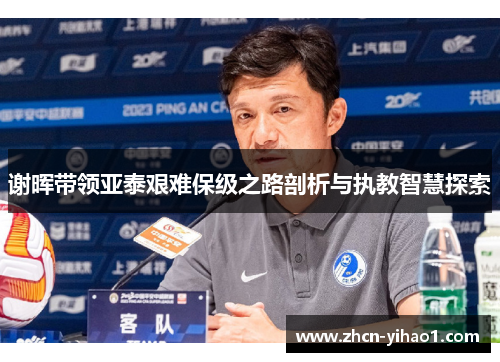 谢晖带领亚泰艰难保级之路剖析与执教智慧探索