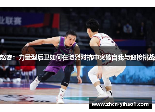 赵睿：力量型后卫如何在激烈对抗中突破自我与迎接挑战