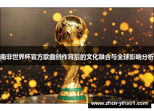 南非世界杯官方歌曲创作背后的文化融合与全球影响分析